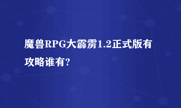 魔兽RPG大霹雳1.2正式版有攻略谁有?