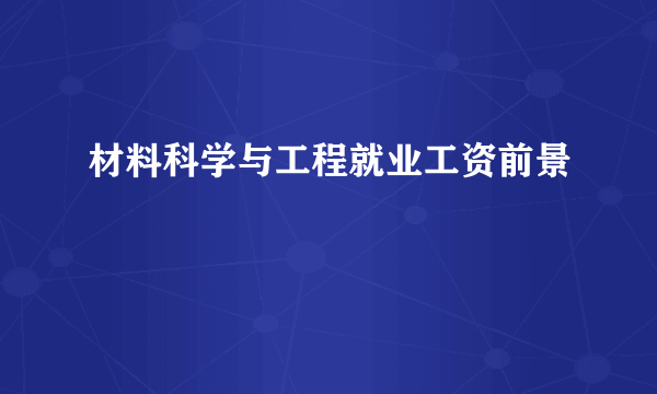 材料科学与工程就业工资前景