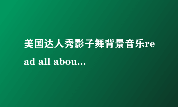 美国达人秀影子舞背景音乐read all about it是哪一期