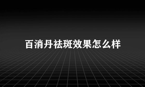 百消丹祛斑效果怎么样