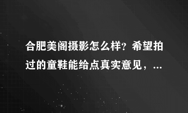 合肥美阁摄影怎么样？希望拍过的童鞋能给点真实意见，谢绝广告啊~