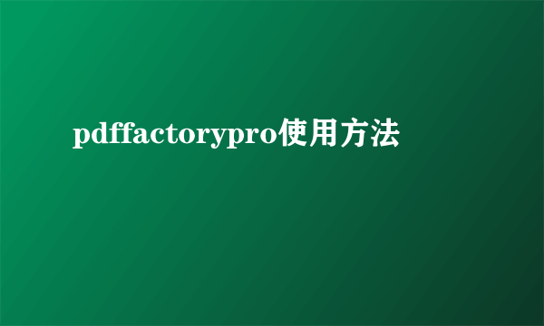 pdffactorypro使用方法