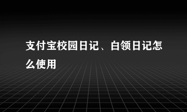 支付宝校园日记、白领日记怎么使用