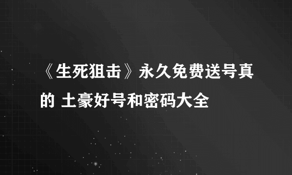 《生死狙击》永久免费送号真的 土豪好号和密码大全