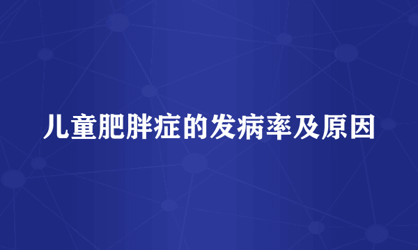 儿童肥胖症的发病率及原因