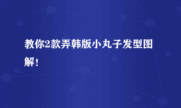 教你2款弄韩版小丸子发型图解！