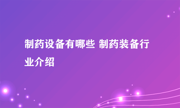 制药设备有哪些 制药装备行业介绍