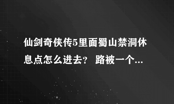 仙剑奇侠传5里面蜀山禁洞休息点怎么进去？ 路被一个大石头给堵住了，过不去。求图看机关石头