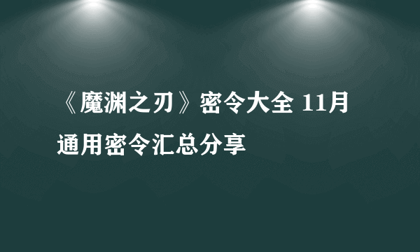 《魔渊之刃》密令大全 11月通用密令汇总分享