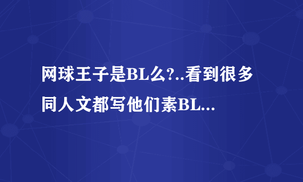 网球王子是BL么?..看到很多同人文都写他们素BL..有点疑惑ing.