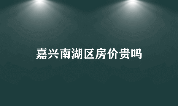 嘉兴南湖区房价贵吗