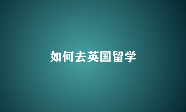 如何去英国留学