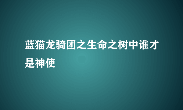 蓝猫龙骑团之生命之树中谁才是神使