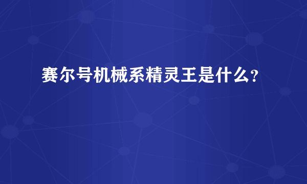 赛尔号机械系精灵王是什么？