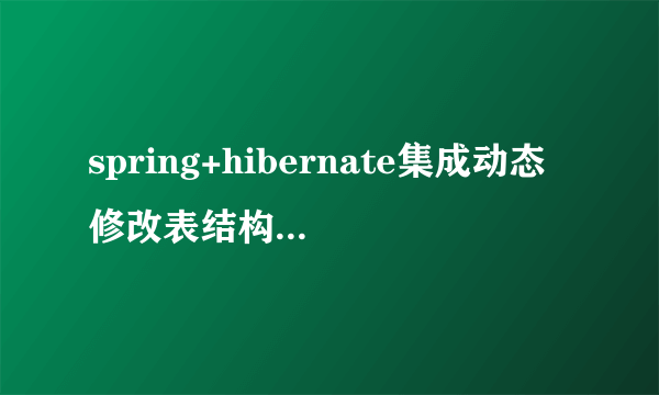 spring+hibernate集成动态修改表结构,网上要对LocalSessionFactory进行小小的修改