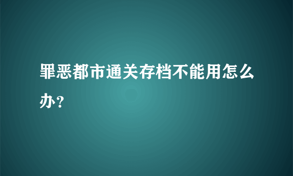 罪恶都市通关存档不能用怎么办？