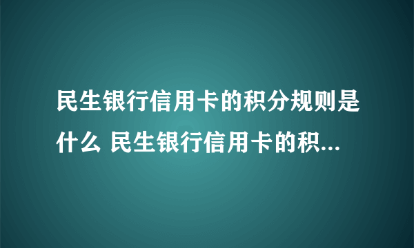 民生银行信用卡的积分规则是什么 民生银行信用卡的积分计算方法