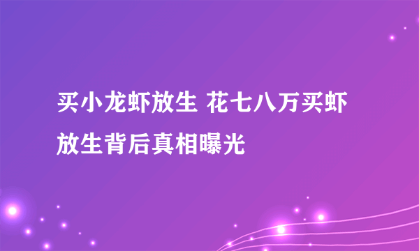 买小龙虾放生 花七八万买虾放生背后真相曝光