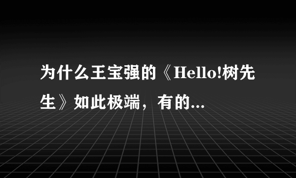 为什么王宝强的《Hello!树先生》如此极端，有的人奉为经典，有的人弃之如敝履？