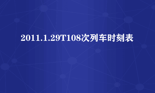 2011.1.29T108次列车时刻表