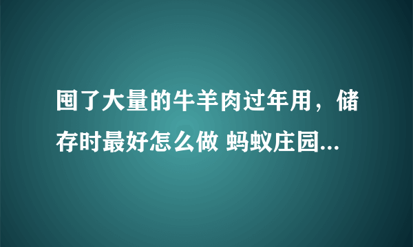 囤了大量的牛羊肉过年用，储存时最好怎么做 蚂蚁庄园答案最新2.3