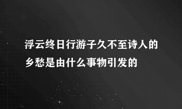 浮云终日行游子久不至诗人的乡愁是由什么事物引发的