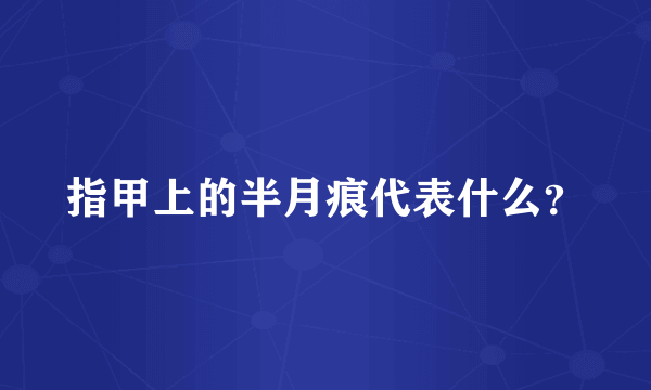 指甲上的半月痕代表什么？