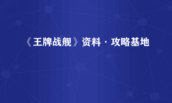 《王牌战舰》资料·攻略基地