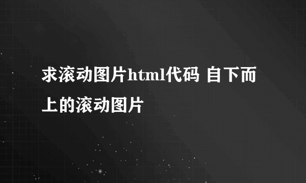 求滚动图片html代码 自下而上的滚动图片