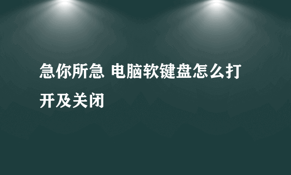 急你所急 电脑软键盘怎么打开及关闭