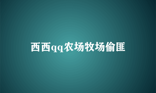 西西qq农场牧场偷匪