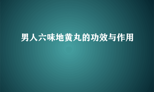 男人六味地黄丸的功效与作用