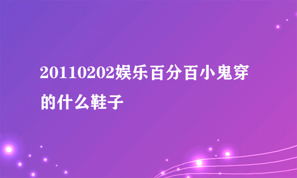 20110202娱乐百分百小鬼穿的什么鞋子