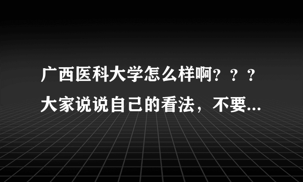 广西医科大学怎么样啊？？？大家说说自己的看法，不要讲些网站上那些有的没的。。。