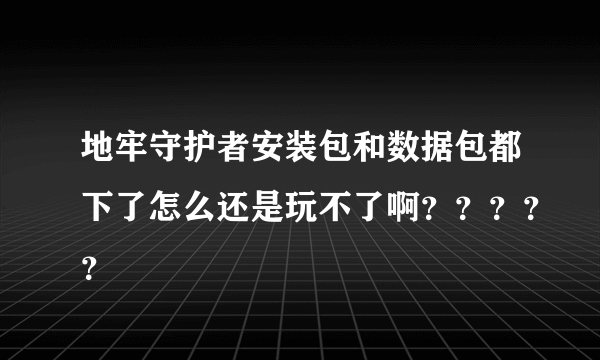 地牢守护者安装包和数据包都下了怎么还是玩不了啊？？？？？