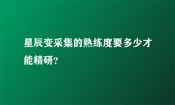 星辰变采集的熟练度要多少才能精研？