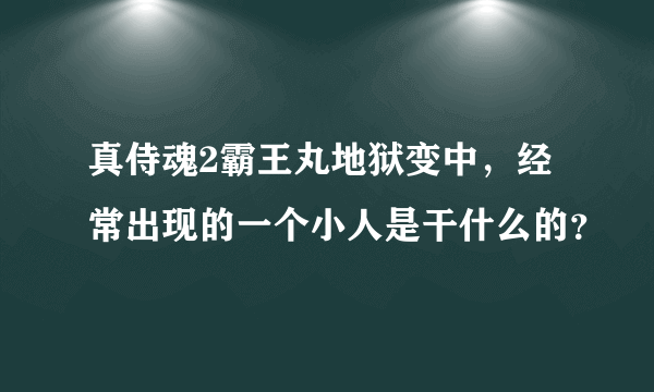 真侍魂2霸王丸地狱变中，经常出现的一个小人是干什么的？