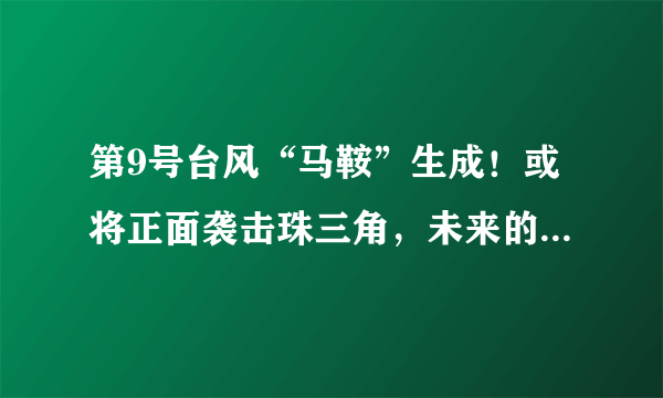 第9号台风“马鞍”生成！或将正面袭击珠三角，未来的走向如何？