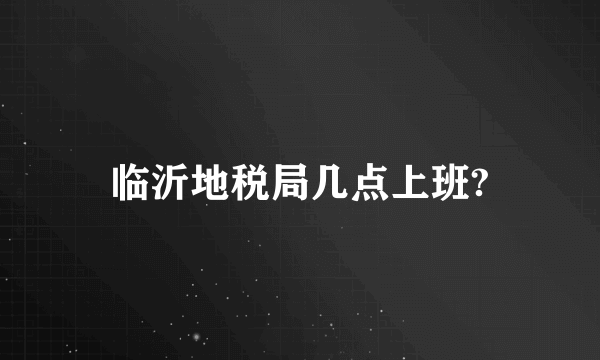 临沂地税局几点上班?