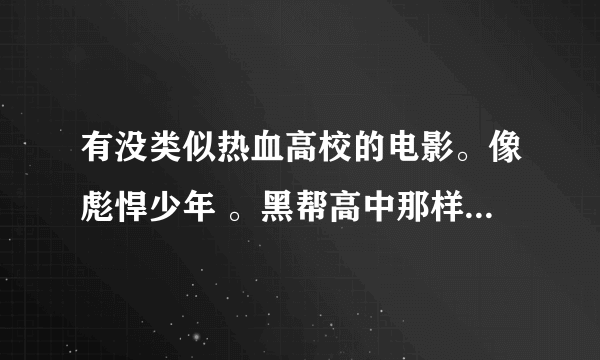 有没类似热血高校的电影。像彪悍少年 。黑帮高中那样的。 校园热血。。谢谢。