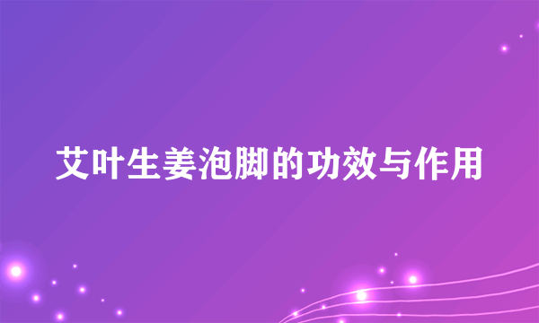 艾叶生姜泡脚的功效与作用