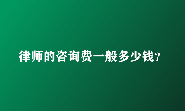 律师的咨询费一般多少钱？