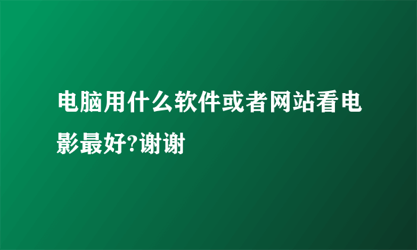 电脑用什么软件或者网站看电影最好?谢谢