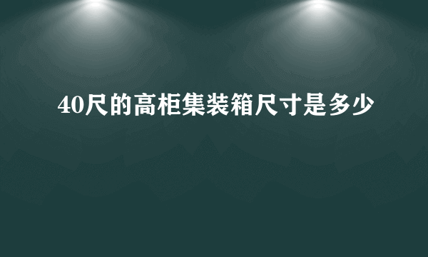 40尺的高柜集装箱尺寸是多少