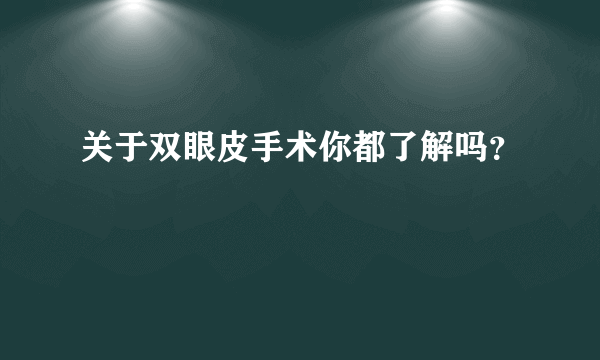 关于双眼皮手术你都了解吗？