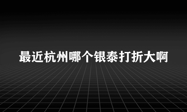 最近杭州哪个银泰打折大啊