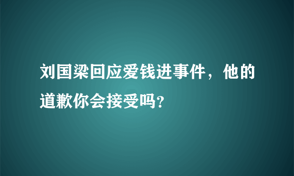 刘国梁回应爱钱进事件，他的道歉你会接受吗？