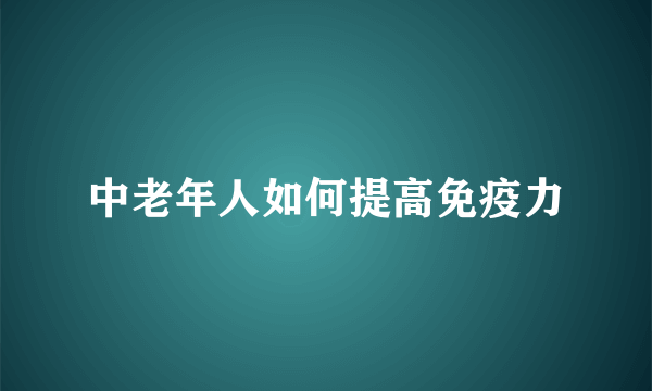 中老年人如何提高免疫力