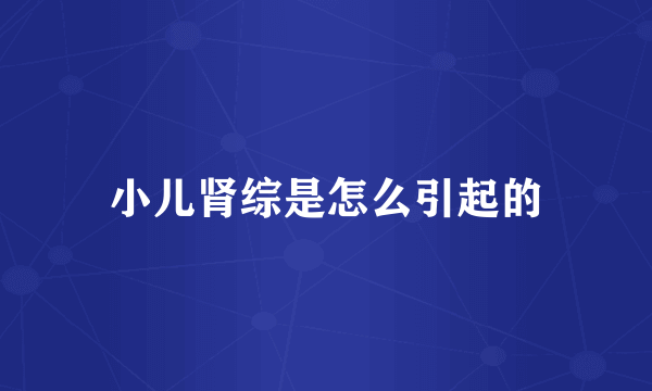 小儿肾综是怎么引起的