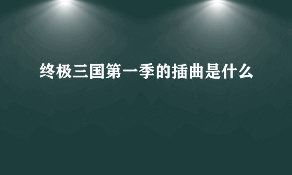终极三国第一季的插曲是什么